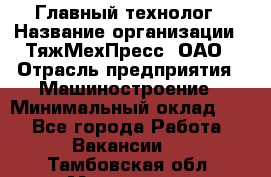 Главный технолог › Название организации ­ ТяжМехПресс, ОАО › Отрасль предприятия ­ Машиностроение › Минимальный оклад ­ 1 - Все города Работа » Вакансии   . Тамбовская обл.,Моршанск г.